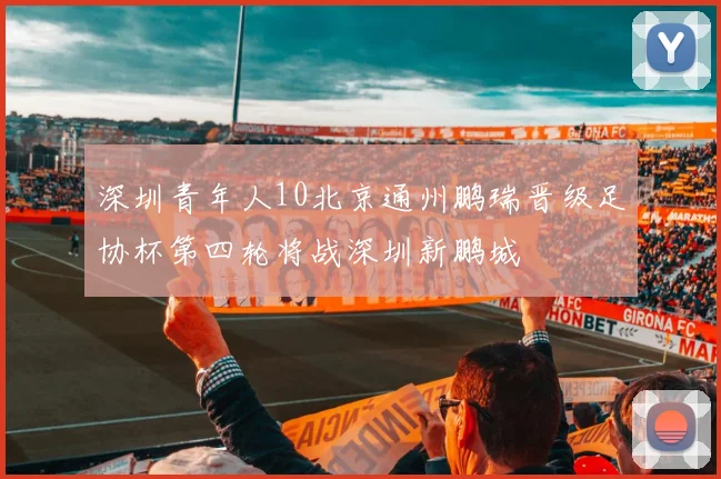 深圳青年人10北京通州鹏瑞晋级足协杯第四轮将战深圳新鹏城