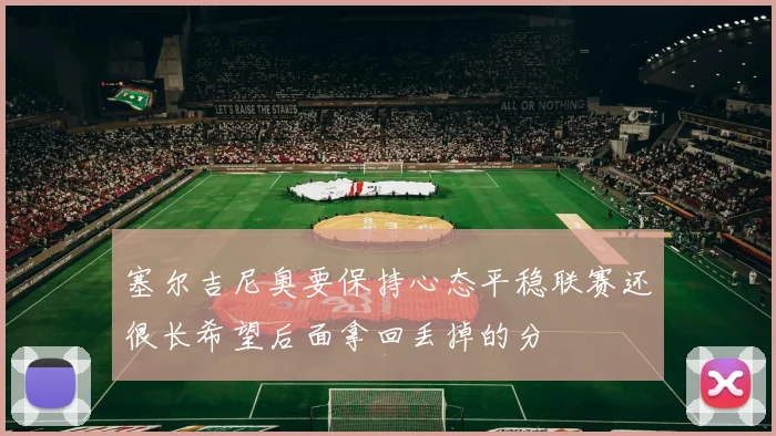塞尔吉尼奥要保持心态平稳联赛还很长希望后面拿回丢掉的分